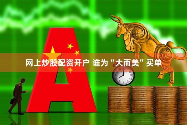 网上炒股配资开户 谁为“大而美”买单