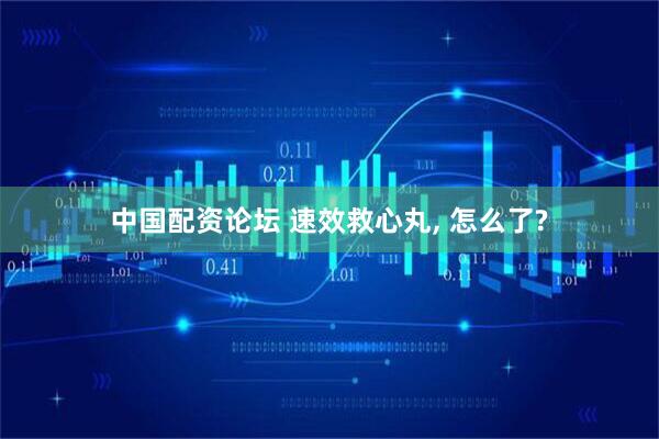 中国配资论坛 速效救心丸, 怎么了?