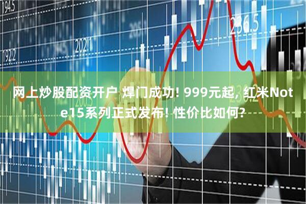 网上炒股配资开户 焊门成功! 999元起, 红米Note15系列正式发布! 性价比如何?